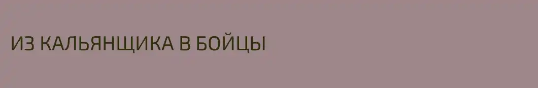 ИЗ КАЛЬЯНЩИКА В БОЙЦЫ